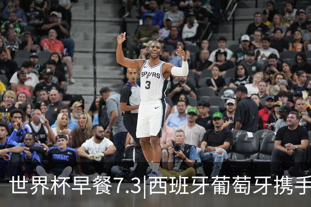 世界杯早餐7.3|西班牙葡萄牙携手晋级16强 世预赛中国男篮迎战日本