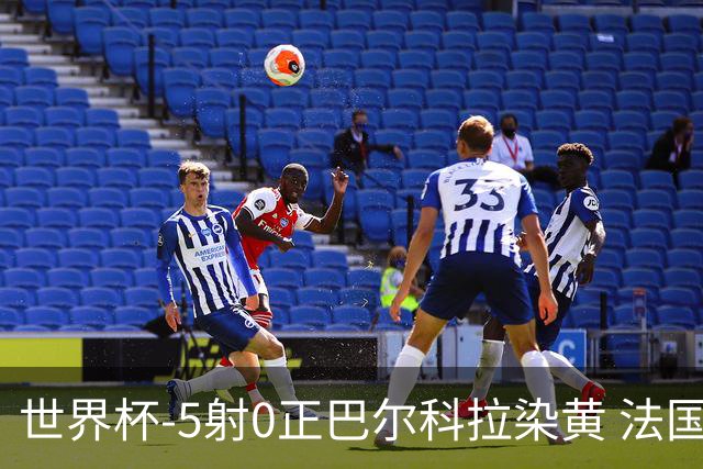 世界杯-5射0正巴尔科拉染黄 法国队半场暂0-0巴拉圭