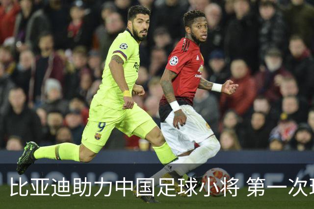 比亚迪助力中国足球小将 第一次现场圆梦世界杯