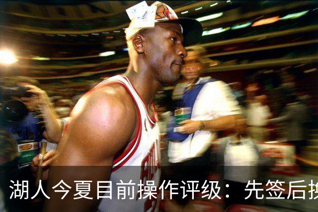 湖人今夏目前操作评级：先签后换引进凯斯勒A 给里夫斯大合同A